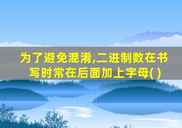 为了避免混淆,二进制数在书写时常在后面加上字母( )